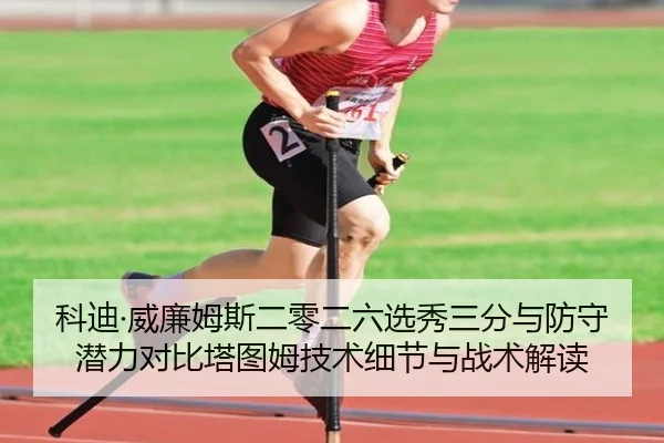 科迪·威廉姆斯二零二六选秀三分与防守潜力对比塔图姆技术细节与战术解读