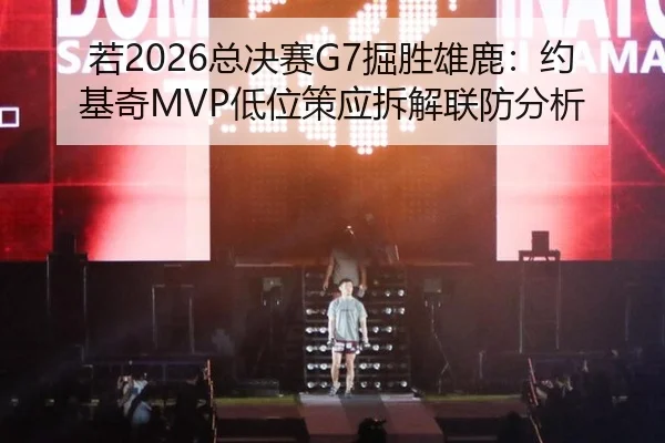 若2026总决赛G7掘胜雄鹿：约基奇MVP低位策应拆解联防分析