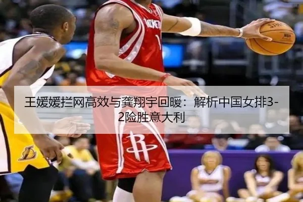 王媛媛拦网高效与龚翔宇回暖：解析中国女排3-2险胜意大利